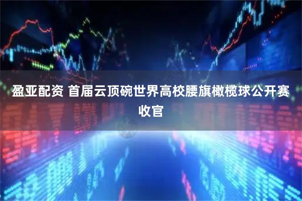 盈亚配资 首届云顶碗世界高校腰旗橄榄球公开赛收官
