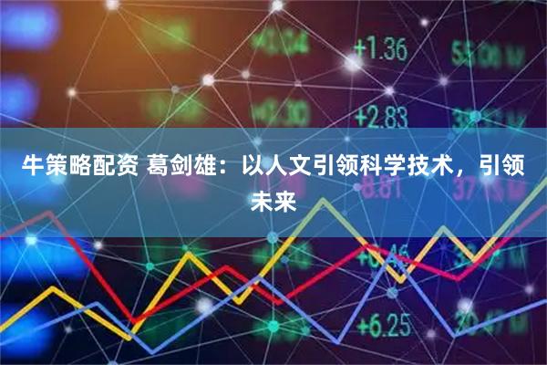 牛策略配资 葛剑雄：以人文引领科学技术，引领未来