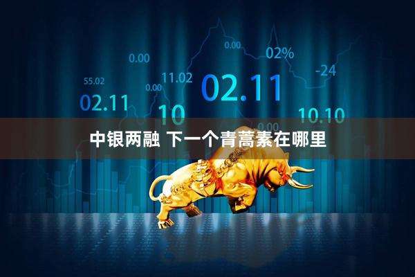 中银两融 下一个青蒿素在哪里