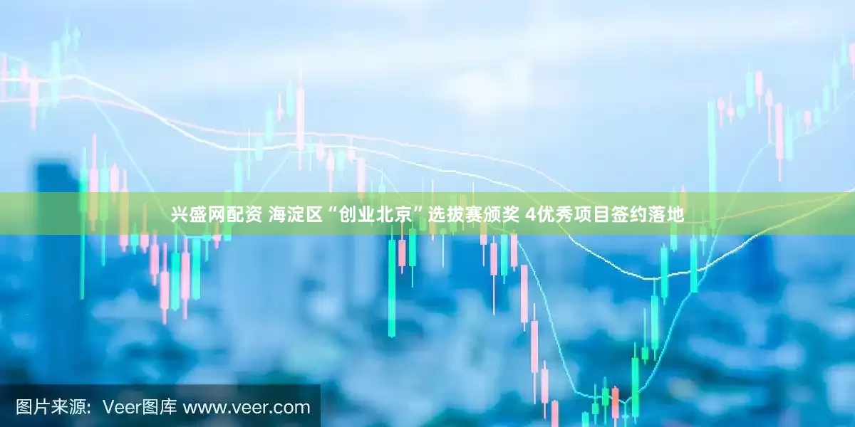 兴盛网配资 海淀区“创业北京”选拔赛颁奖 4优秀项目签约落地