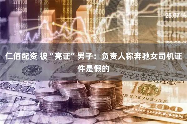仁佰配资 被“亮证”男子：负责人称奔驰女司机证件是假的