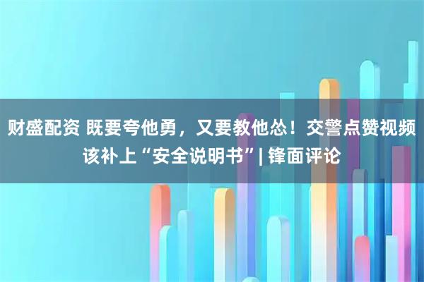 财盛配资 既要夸他勇，又要教他怂！交警点赞视频该补上“安全说明书”| 锋面评论