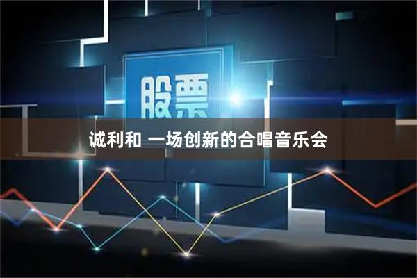 诚利和 一场创新的合唱音乐会