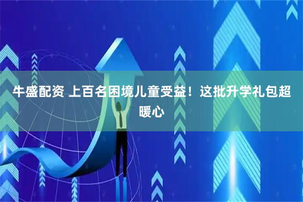 牛盛配资 上百名困境儿童受益！这批升学礼包超暖心
