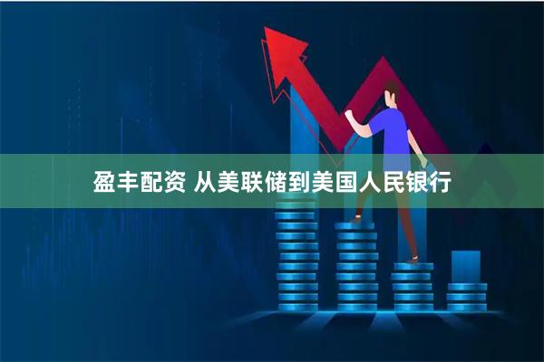 盈丰配资 从美联储到美国人民银行