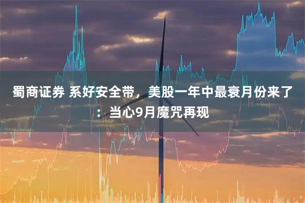 蜀商证券 系好安全带，美股一年中最衰月份来了：当心9月魔咒再现