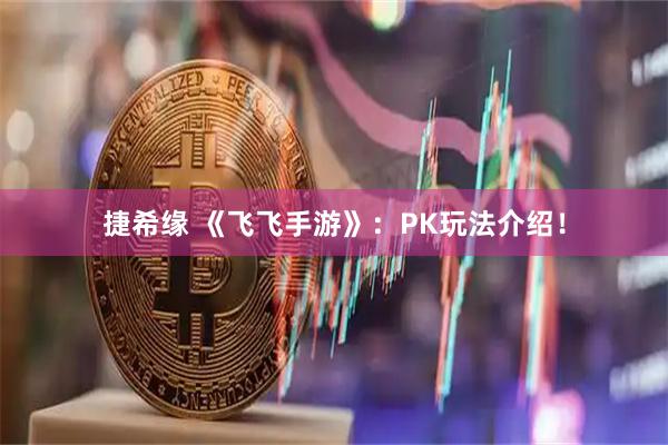 捷希缘 《飞飞手游》：PK玩法介绍！