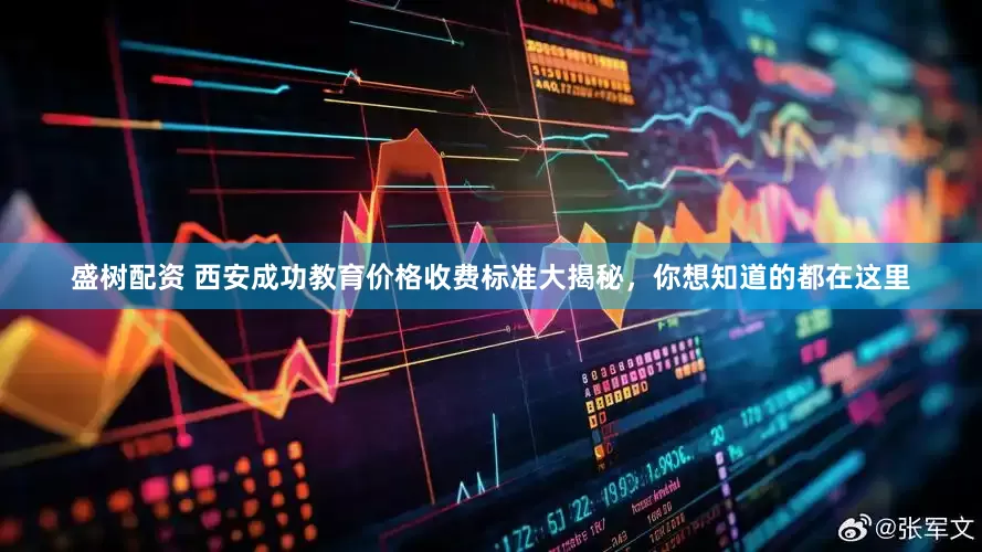 盛树配资 西安成功教育价格收费标准大揭秘，你想知道的都在这里