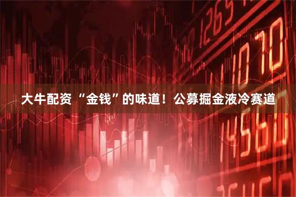 大牛配资 “金钱”的味道！公募掘金液冷赛道