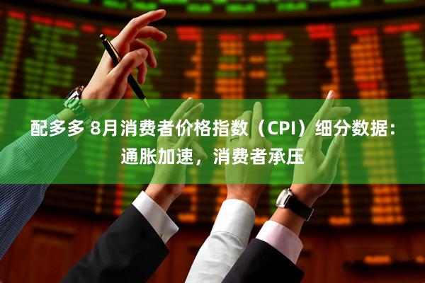 配多多 8月消费者价格指数（CPI）细分数据：通胀加速，消费者承压