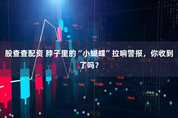 股查查配资 脖子里的“小蝴蝶”拉响警报，你收到了吗？