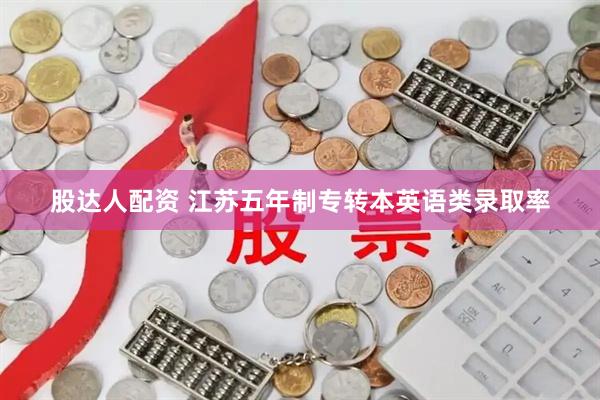 股达人配资 江苏五年制专转本英语类录取率