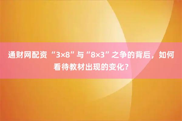通财网配资 “3×8”与“8×3”之争的背后，如何看待教材出现的变化？