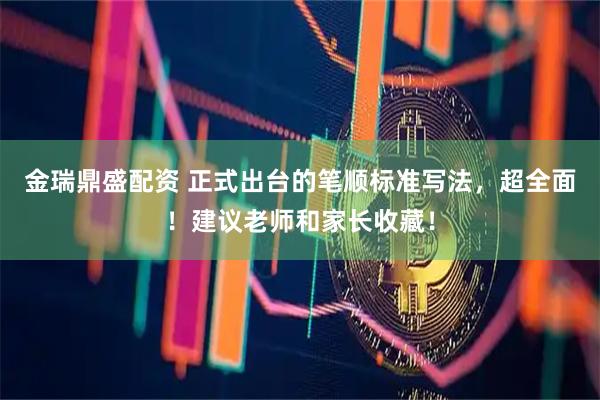 金瑞鼎盛配资 正式出台的笔顺标准写法，超全面！建议老师和家长收藏！