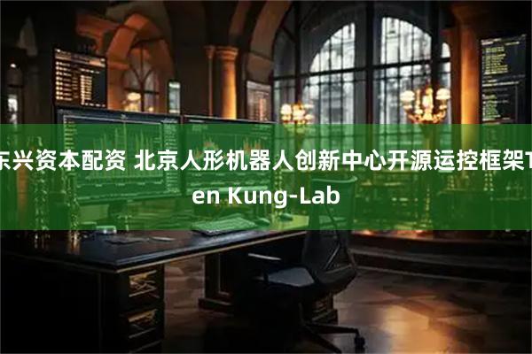 东兴资本配资 北京人形机器人创新中心开源运控框架Tien Kung-Lab