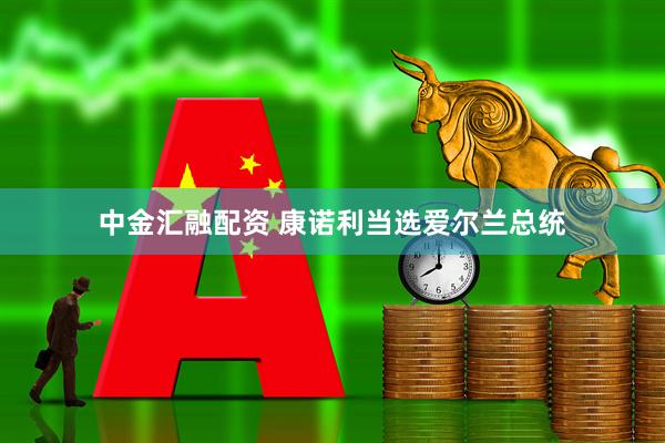 中金汇融配资 康诺利当选爱尔兰总统