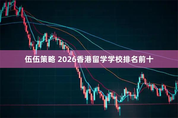 伍伍策略 2026香港留学学校排名前十