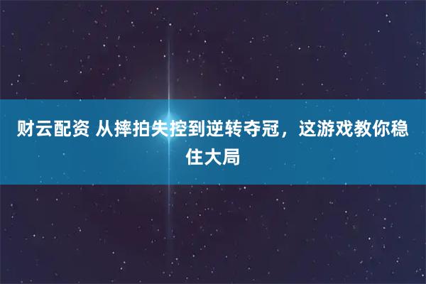 财云配资 从摔拍失控到逆转夺冠,这游戏教你稳住大局