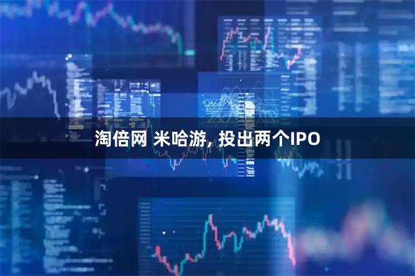 淘倍网 米哈游, 投出两个IPO