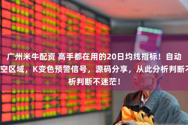 广州米牛配资 高手都在用的20日均线指标！自动区分多空区域，K变色预警信号，源码分享，从此分析判断不迷茫！