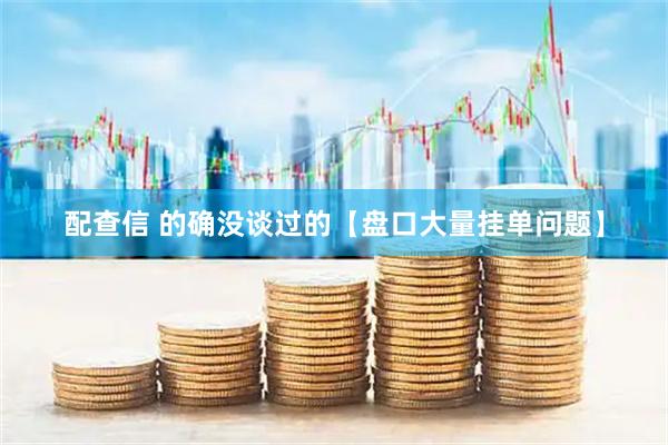 配查信 的确没谈过的【盘口大量挂单问题】